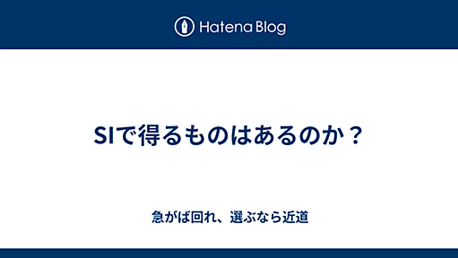 SIで得るものはあるのか？ - 急がば回れ、選ぶなら近道