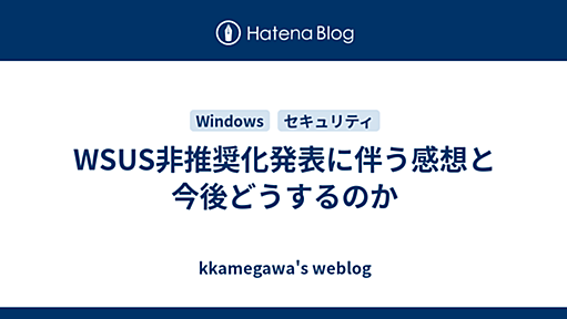 WSUS非推奨化発表に伴う感想と今後どうするのか - kkamegawa's weblog