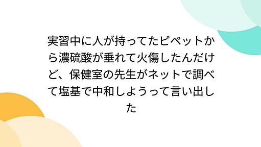 実習中に人が持ってたピペットから濃硫酸が垂れて火傷したんだけど、保健室の先生がネットで調べて塩基で中和しようって言い出した