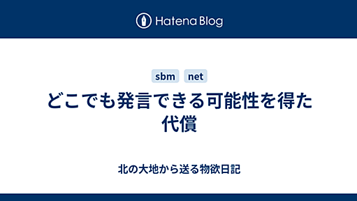 どこでも発言できる可能性を得た代償 - 北の大地から送る物欲日記