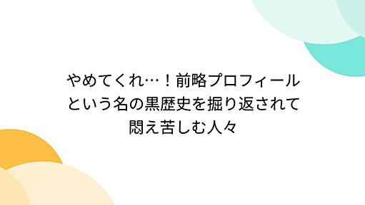 やめてくれ…！前略プロフィールという名の黒歴史を掘り返されて悶え苦しむ人々