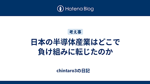 日本の半導体産業はどこで負け組みに転じたのか - chintaro3の日記　