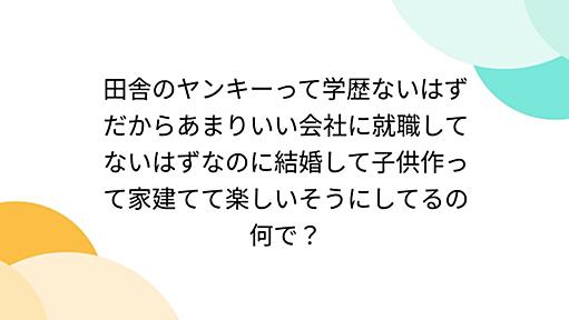 田舎のヤンキーって学歴ないはずだからあまりいい会社に就職してないはずなのに結婚して子供作って家建てて楽しいそうにしてるの何で？