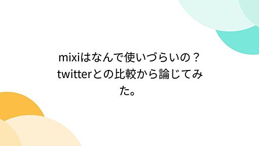 mixiはなんで使いづらいの？twitterとの比較から論じてみた。