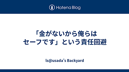 「金がないから俺らはセーフです」という責任回避 - ls@usada’s Backyard