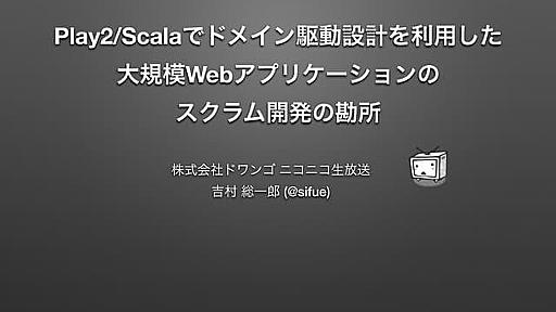 Developers Summit 2014 「Play2/Scalaでドメイン駆動設計を利用した大規模Webアプリケーションのスクラム開発の勘所」