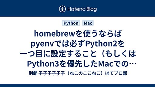 homebrewを使うならばpyenvでは必ずPython2を一つ目に設定すること（もしくはPython3を優先したMacでのRicty作成苦労話） - 別館 子子子子子子（ねこのここねこ）はてブロ部