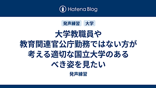 大学教職員や教育関連官公庁勤務ではない方が考える適切な国立大学のあるべき姿を見たい - 発声練習