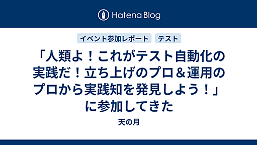 「人類よ！これがテスト自動化の実践だ！立ち上げのプロ＆運用のプロから実践知を発見しよう！」に参加してきた - 天の月