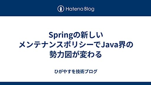 Springの新しいメンテナンスポリシーでJava界の勢力図が変わる - ひがやすを技術ブログ