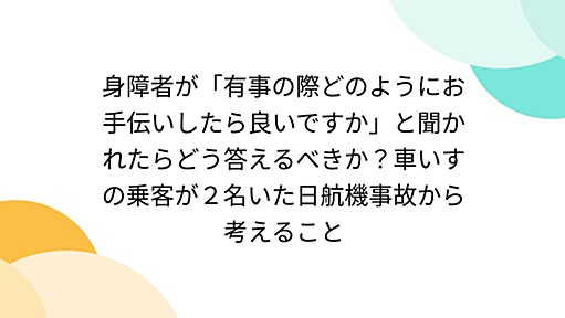 身障者が「有事の際どのようにお手伝いしたら良いですか」と聞かれたらどう答えるべきか？車いすの乗客が２名いた日航機事故から考えること