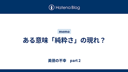 ある意味「純粋さ」の現れ？ - 美徳の不幸　part 2