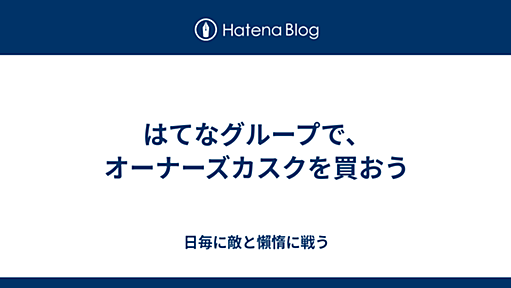 はてなグループで、オーナーズカスクを買おう - 日毎に敵と懶惰に戦う