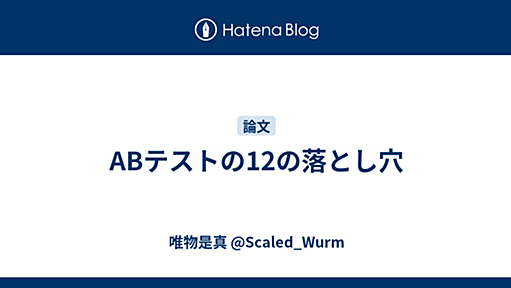 ABテストの12の落とし穴 - 唯物是真 @Scaled_Wurm