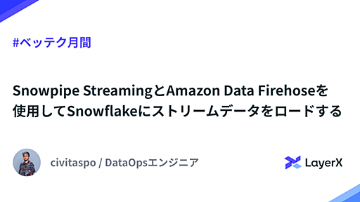 Snowpipe StreamingとAmazon Data Firehoseを使用してSnowflakeにストリームデータをロードする #ベッテク月間 - LayerX エンジニアブログ