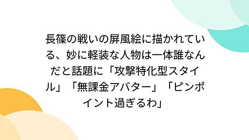 長篠の戦いの屏風絵に描かれている、妙に軽装な人物は一体誰なんだと話題に「攻撃特化型スタイル」「無課金アバター」「ピンポイント過ぎるわ」