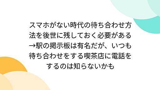 スマホがない時代の待ち合わせ方法を後世に残しておく必要がある→駅の掲示板は有名だが、いつも待ち合わせをする喫茶店に電話をするのは知らないかも