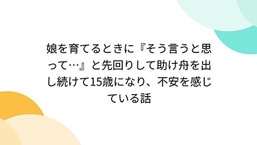 娘を育てるときに『そう言うと思って…』と先回りして助け舟を出し続けて15歳になり、不安を感じている話