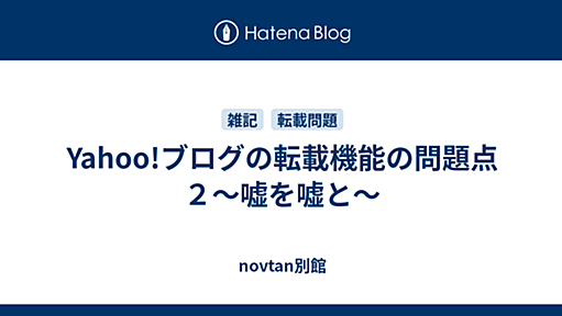 Yahoo!ブログの転載機能の問題点２〜嘘を嘘と〜 - novtan別館