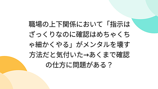 職場の上下関係において「指示はざっくりなのに確認はめちゃくちゃ細かくやる」がメンタルを壊す方法だと気付いた→あくまで確認の仕方に問題がある？