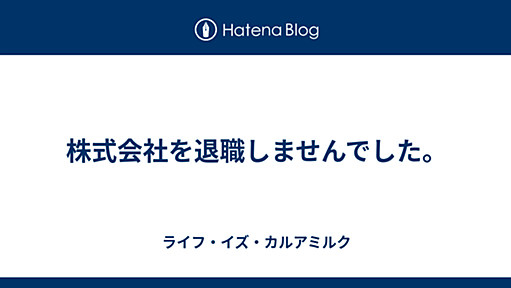 株式会社を退職しませんでした。 - ライフ・イズ・カルアミルク