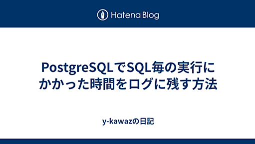 PostgreSQLでSQL毎の実行にかかった時間をログに残す方法 - y-kawazの日記