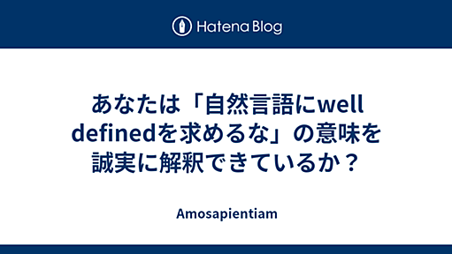 あなたは「自然言語にwell definedを求めるな」の意味を誠実に解釈できているか？ - Amosapientiam