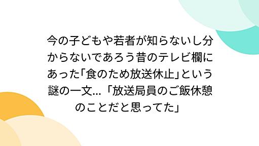 今の子どもや若者が知らないし分からないであろう昔のテレビ欄にあった｢食のため放送休止｣という謎の一文...「放送局員のご飯休憩のことだと思ってた」