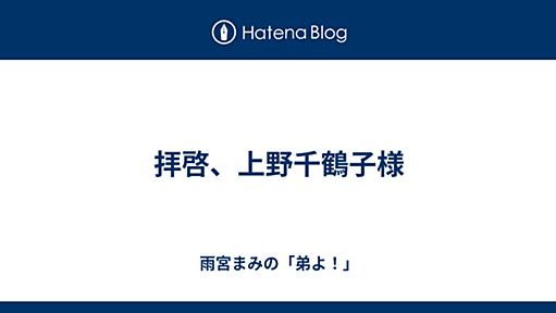 拝啓、上野千鶴子様 - 雨宮まみの「弟よ！」