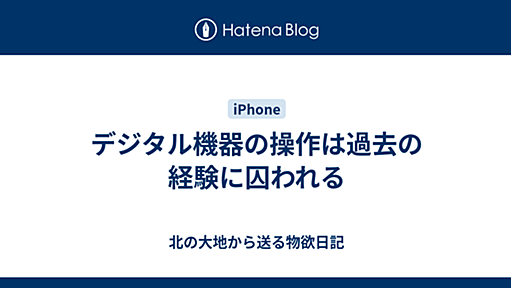 デジタル機器の操作は過去の経験に囚われる - 北の大地から送る物欲日記