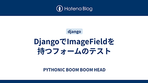 DjangoでImageFieldを持つフォームのテスト - PYTHONIC BOOM BOOM HEAD