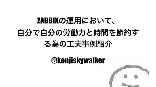 ZABBIXの運用において、 自分で自分の労働力と時間を節約する為の工夫事例紹介 #zabbix_jp