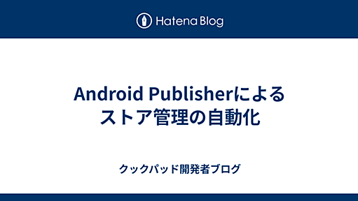 Android Publisherによるストア管理の自動化 - クックパッド開発者ブログ