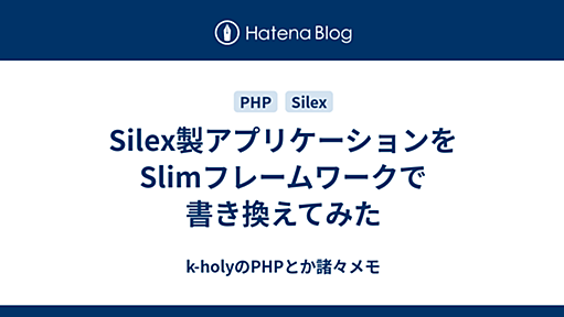 Silex製アプリケーションをSlimフレームワークで書き換えてみた - k-holyのPHPとか諸々メモ