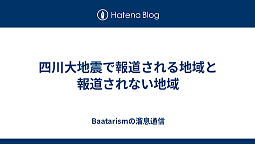 四川大地震で報道される地域と報道されない地域 - Baatarismの溜息通信