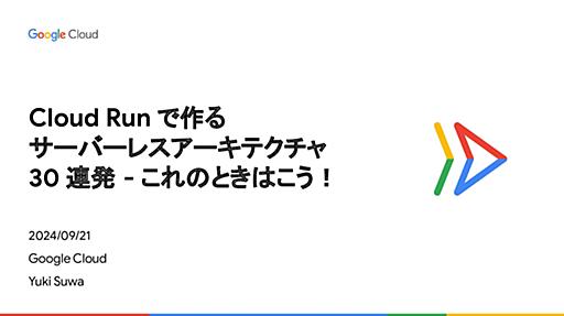 Cloud Run で作るサーバーレス アーキテクチャ 30 連発 - これのときはこう！