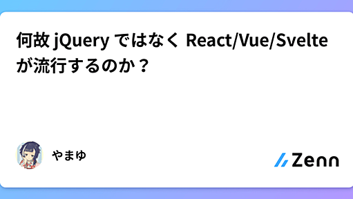 何故 jQuery ではなく React/Vue/Svelte が流行するのか？