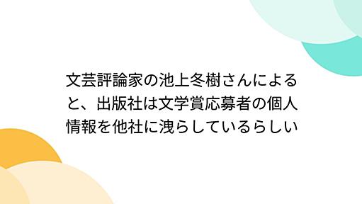 文芸評論家の池上冬樹さんによると、出版社は文学賞応募者の個人情報を他社に洩らしているらしい