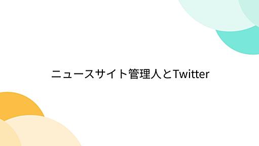 ニュースサイト管理人とTwitter