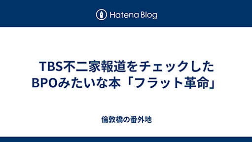 TBS不二家報道をチェックしたBPOみたいな本「フラット革命」 - 倫敦橋の番外地