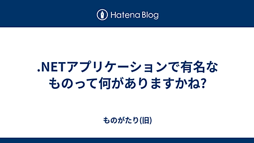 .NETアプリケーションで有名なものって何がありますかね? - ものがたり(旧)