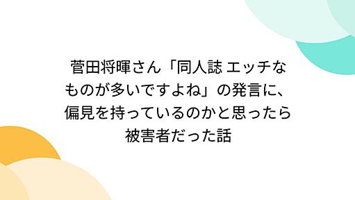 菅田将暉さん「同人誌 エッチなものが多いですよね」の発言に、偏見を持っているのかと思ったら被害者だった話