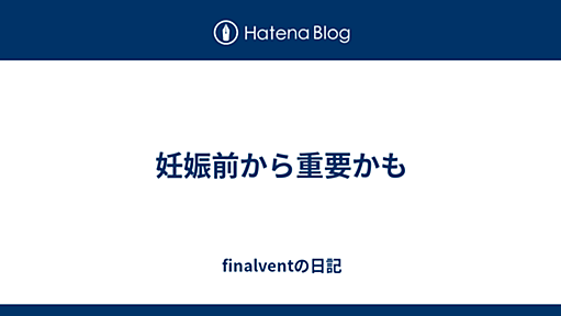 妊娠前から重要かも - finalventの日記