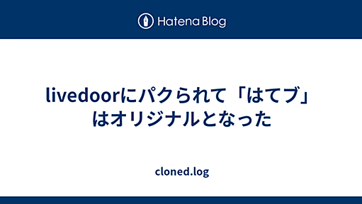 livedoorにパクられて「はてブ」はオリジナルとなった - cloned.log