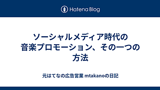 ソーシャルメディア時代の音楽プロモーション、その一つの方法 - 元はてなの広告営業 mtakanoの日記