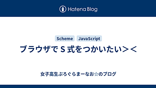 ブラウザで S 式をつかいたい＞＜ - 女子高生ぷろぐらまーなお☆のブログ