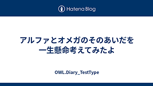 アルファとオメガのそのあいだを一生懸命考えてみたよ - OWL.Diary_TestType