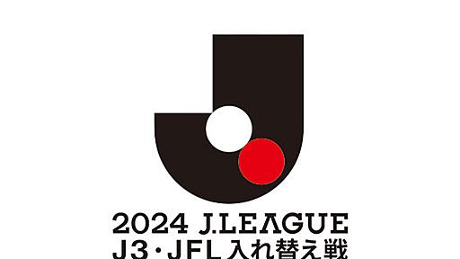 ２０２４ Ｊ３・ＪＦＬ入れ替え戦 キックオフ時刻決定のお知らせ：Ｊリーグ公式サイト（J.LEAGUE.jp）