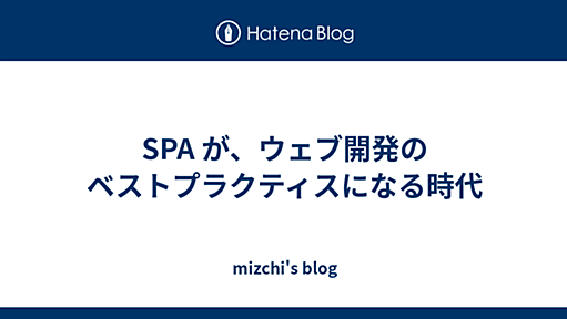 SPA が、ウェブ開発のベストプラクティスになる時代 - mizchi's blog