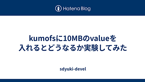 kumofsに10MBのvalueを入れるとどうなるか実験してみた - sdyuki-devel